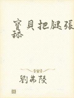 宝贝把腿张开我舔