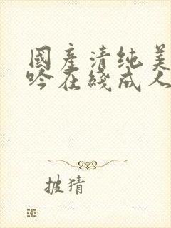 国产清纯美女呻吟在线成人av