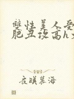 双性美人受和老肥丑攻高h文封面
