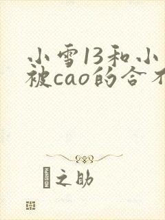 小雪13和小雪被cao的合不拢腿小说