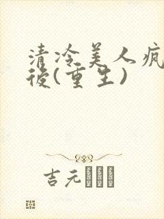 清冷美人疯了之后(重生)封面