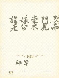 误嫁豪门,闪婚老公不见面 完本