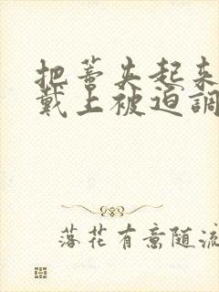 把蒂夹起来乖乖戴上被迫调教小说