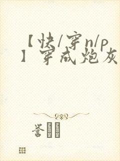 【快/穿n/p】穿成炮灰后,我成了男主老封面