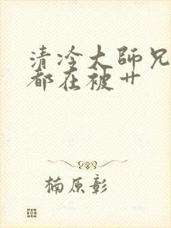 清冷大师兄每天都在被艹