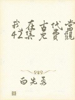 我在古代当王爷42集免费观看