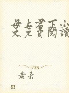 母上君下小说全文免费阅读无弹窗