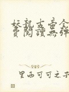 妖龙古帝全文免费阅读无弹窗