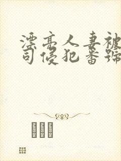 漂亮人妻被夫上司侵犯番号