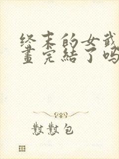 终末的女武神漫画完结了吗