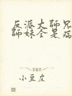 反派大师兄我的师妹全是病娇漫画免费