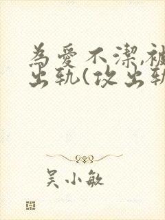 为爱不洁,被迫出轨(攻出轨)