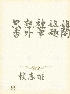 只想被姐姐惩罚番外笔趣阁最新章节