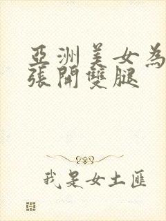 亚洲美女为男人张开双腿