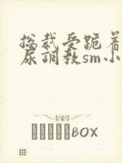 总裁受跪着含着尿调教sm小说