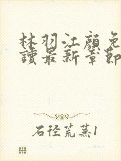 林羽江颜免费阅读最新章节