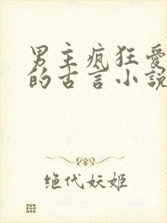 男主疯狂爱女主的古言小说