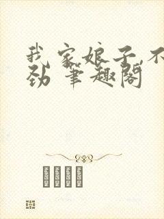 我家娘子,不对劲 笔趣阁