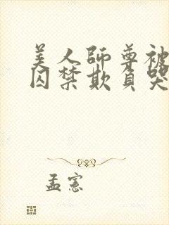 美人师尊被孽徒囚禁欺负哭双男主小