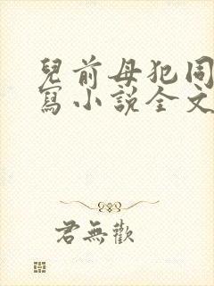 儿前母犯同人续写小说全文免费阅读