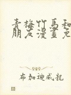 青梅竹马和他的朋友漫画免费下拉式