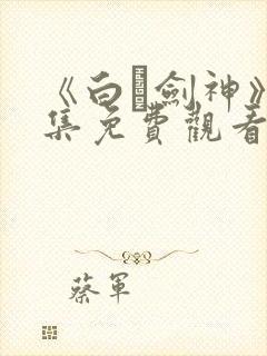 《白玦剑神》全集免费观看