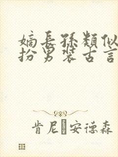 嫡长孙类似的女扮男装古言