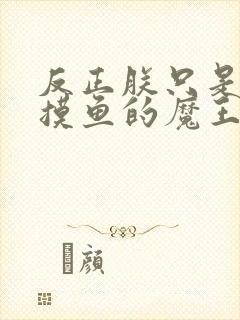 反正朕只是个爱摸鱼的魔王小说免费笔趣阁