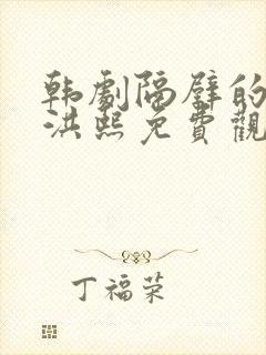 韩剧隔壁的女孩洪熙免费观看