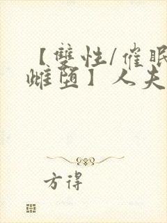 【双性/催眠/雌堕】人夫全部