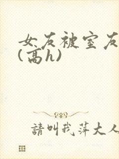 女友被室友调教(高h)封面