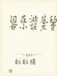 囚在湖底的大少爷小说免费阅读