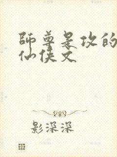 师尊是攻的原耽仙侠文