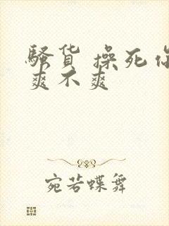 骚货 操死你 爽不爽