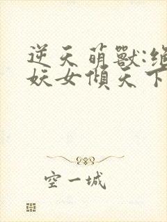 逆天萌兽:绝世妖女倾天下小说