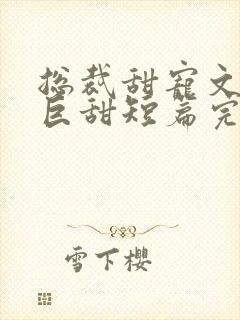 总裁甜宠文推荐巨甜短篇完结封面