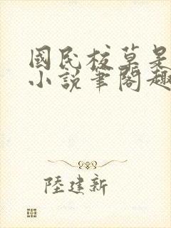 国民校草是女生小说笔阁趣