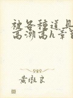 被各种道具c到高潮高h章节