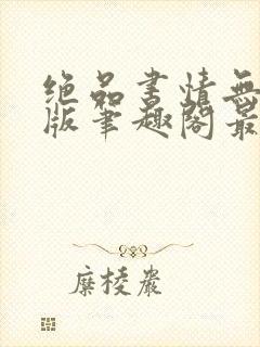 绝品书情无删减版笔趣阁最新章节