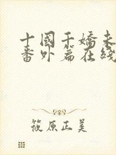 十国千娇未删减番外篇在线阅读