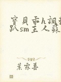 宝贝乖h调教跪趴sm主人苏茵