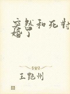 突然和死对头结婚了