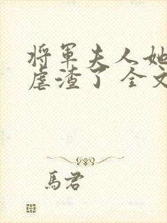 将军夫人她又去虐渣了 全文阅读