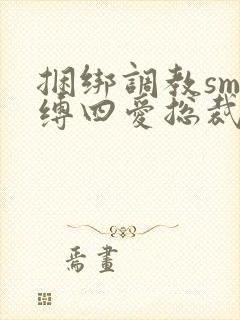 捆绑调教sm束缚四爱总裁