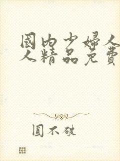 国内少妇人妻偷人精品免费视频