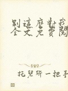 别这么对我小说全文免费阅读