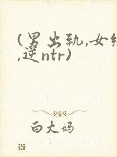 (男出轨,女绿,逆ntr)