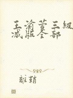 王渝萱三级无删减版全部