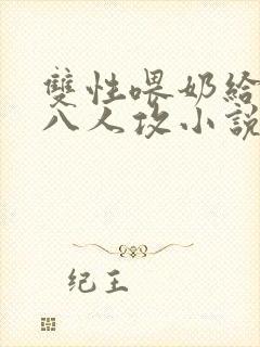 双性喂奶给室友八人攻小说