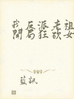 我反派老祖宗,开局狂砍女帝无删减全部章节